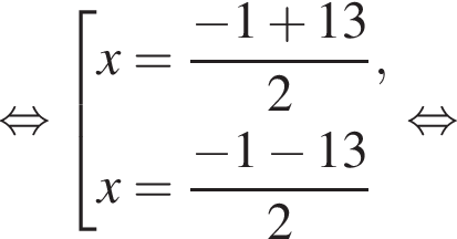  рав­но­силь­но со­во­куп­ность вы­ра­же­ний x= дробь: чис­ли­тель: минус 1 плюс 13, зна­ме­на­тель: 2 конец дроби ,x= дробь: чис­ли­тель: минус 1 минус 13, зна­ме­на­тель: 2 конец дроби конец со­во­куп­но­сти . рав­но­силь­но 