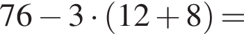 76 минус 3 умно­жить на левая круг­лая скоб­ка 12 плюс 8 пра­вая круг­лая скоб­ка =
