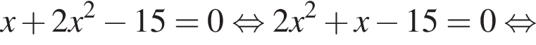 x плюс 2x в квад­ра­те минус 15 = 0 рав­но­силь­но 2x в квад­ра­те плюс x минус 15 = 0 рав­но­силь­но 