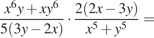  дробь: чис­ли­тель: x в сте­пе­ни 6 y плюс xy в сте­пе­ни 6 , зна­ме­на­тель: 5 левая круг­лая скоб­ка 3y минус 2x пра­вая круг­лая скоб­ка конец дроби умно­жить на дробь: чис­ли­тель: 2 левая круг­лая скоб­ка 2x минус 3y пра­вая круг­лая скоб­ка , зна­ме­на­тель: x в сте­пе­ни 5 плюс y в сте­пе­ни 5 конец дроби = 