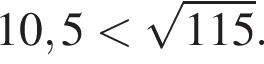 10,5 мень­ше ко­рень из: на­ча­ло ар­гу­мен­та: 115 конец ар­гу­мен­та .