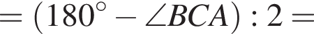 = левая круг­лая скоб­ка 180 гра­ду­сов минус \angleBCA пра­вая круг­лая скоб­ка :2=