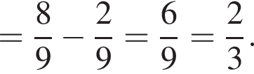 = дробь: чис­ли­тель: 8, зна­ме­на­тель: 9 конец дроби минус дробь: чис­ли­тель: 2, зна­ме­на­тель: 9 конец дроби = дробь: чис­ли­тель: 6, зна­ме­на­тель: 9 конец дроби = дробь: чис­ли­тель: 2, зна­ме­на­тель: 3 конец дроби .