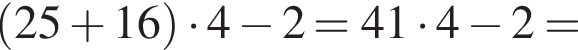  левая круг­лая скоб­ка 25 плюс 16 пра­вая круг­лая скоб­ка умно­жить на 4 минус 2=41 умно­жить на 4 минус 2=