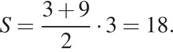 S= дробь: чис­ли­тель: 3 плюс 9, зна­ме­на­тель: 2 конец дроби умно­жить на 3=18. 