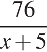  дробь: чис­ли­тель: 76, зна­ме­на­тель: x плюс 5 конец дроби 