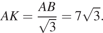  AK = дробь: чис­ли­тель: AB, зна­ме­на­тель: ко­рень из: на­ча­ло ар­гу­мен­та: 3 конец ар­гу­мен­та конец дроби = 7 ко­рень из: на­ча­ло ар­гу­мен­та: 3 конец ар­гу­мен­та . 
