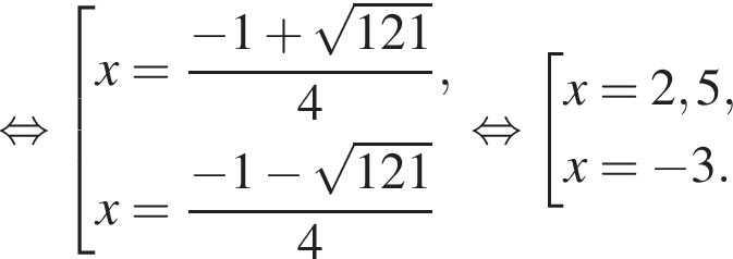  рав­но­силь­но со­во­куп­ность вы­ра­же­ний x = дробь: чис­ли­тель: минус 1 плюс ко­рень из: на­ча­ло ар­гу­мен­та: 121 конец ар­гу­мен­та , зна­ме­на­тель: 4 конец дроби , x = дробь: чис­ли­тель: минус 1 минус ко­рень из: на­ча­ло ар­гу­мен­та: 121 конец ар­гу­мен­та , зна­ме­на­тель: 4 конец дроби конец со­во­куп­но­сти . рав­но­силь­но со­во­куп­ность вы­ра­же­ний x = 2,5, x = минус 3. конец со­во­куп­но­сти . 