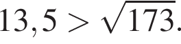 13,5 боль­ше ко­рень из: на­ча­ло ар­гу­мен­та: 173 конец ар­гу­мен­та .
