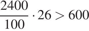  дробь: чис­ли­тель: 2400, зна­ме­на­тель: 100 конец дроби умно­жить на 26 боль­ше 600 