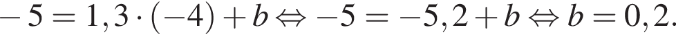 минус 5 = 1,3 умножить на левая круглая скобка минус 4 правая круглая скобка плюс b равносильно минус 5 = минус 5,2 плюс b равносильно b = 0,2.
