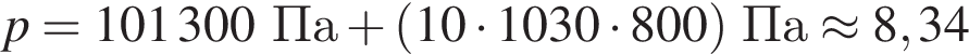 p=101300Па плюс левая круг­лая скоб­ка 10 умно­жить на 1030 умно­жить на 800 пра­вая круг­лая скоб­ка Па\approx8,34