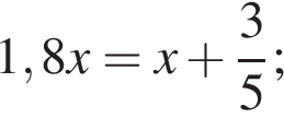 1,8x=x плюс дробь: чис­ли­тель: 3, зна­ме­на­тель: 5 конец дроби ; 