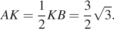  AK = дробь: чис­ли­тель: 1, зна­ме­на­тель: 2 конец дроби KB = дробь: чис­ли­тель: 3, зна­ме­на­тель: 2 конец дроби ко­рень из: на­ча­ло ар­гу­мен­та: 3 конец ар­гу­мен­та .