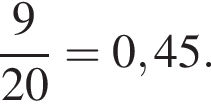  дробь: чис­ли­тель: 9, зна­ме­на­тель: конец дроби 20 = 0,45.