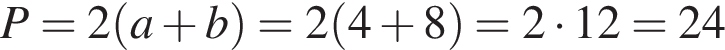 P=2 левая круг­лая скоб­ка a плюс b пра­вая круг­лая скоб­ка =2 левая круг­лая скоб­ка 4 плюс 8 пра­вая круг­лая скоб­ка =2 умно­жить на 12=24