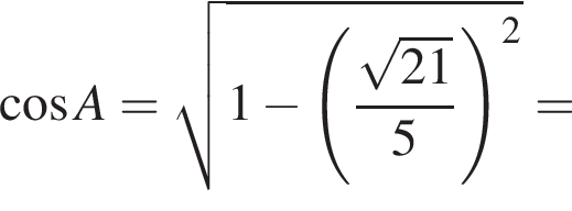 косинус A = корень из: начало аргумента: 1 минус левая круглая скобка дробь: числитель: корень из: начало аргумента: 21 конец аргумента , знаменатель: 5 конец дроби правая круглая скобка в квадрате конец аргумента =