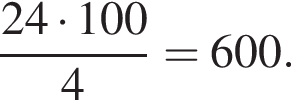  дробь: чис­ли­тель: 24 умно­жить на 100, зна­ме­на­тель: 4 конец дроби = 600. 
