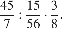 дробь: чис­ли­тель: 45, зна­ме­на­тель: 7 конец дроби : дробь: чис­ли­тель: 15, зна­ме­на­тель: 56 конец дроби умно­жить на дробь: чис­ли­тель: 3, зна­ме­на­тель: 8 конец дроби . 