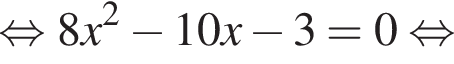  рав­но­силь­но 8x в квад­ра­те минус 10x минус 3 = 0 рав­но­силь­но 