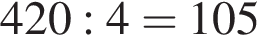 420:4 = 105
